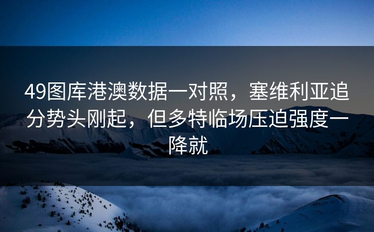 49图库港澳数据一对照，塞维利亚追分势头刚起，但多特临场压迫强度一降就