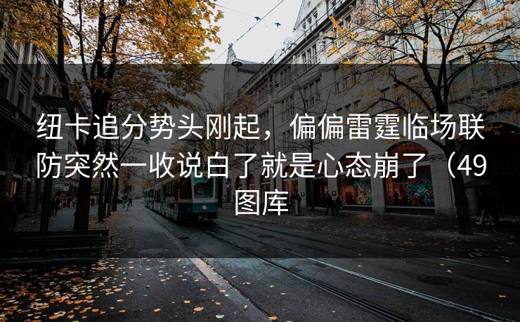 纽卡追分势头刚起，偏偏雷霆临场联防突然一收说白了就是心态崩了（49图库