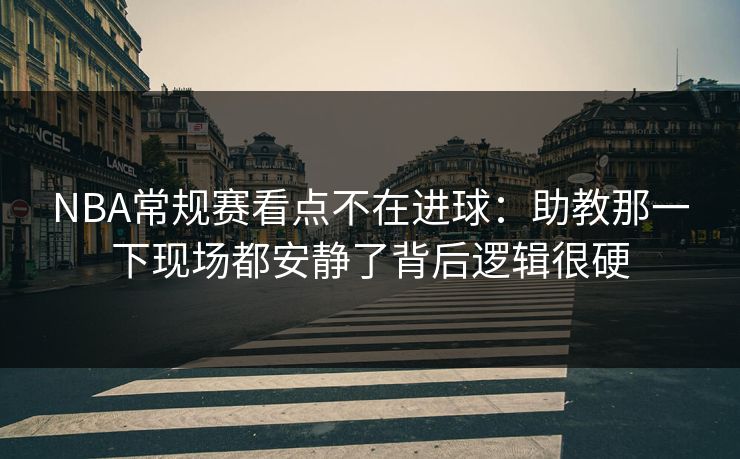NBA常规赛看点不在进球：助教那一下现场都安静了背后逻辑很硬
