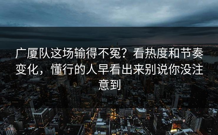 广厦队这场输得不冤？看热度和节奏变化，懂行的人早看出来别说你没注意到