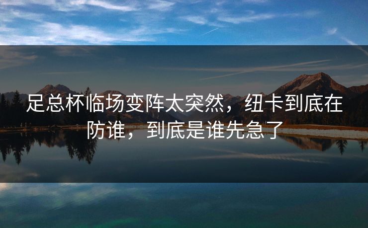 足总杯临场变阵太突然，纽卡到底在防谁，到底是谁先急了