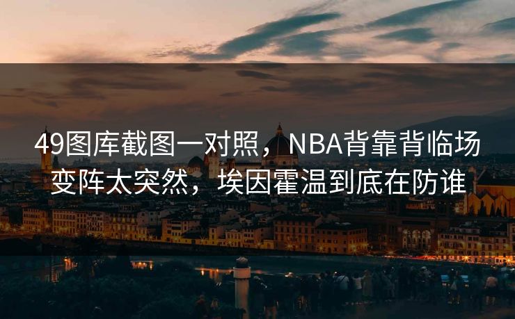49图库截图一对照，NBA背靠背临场变阵太突然，埃因霍温到底在防谁