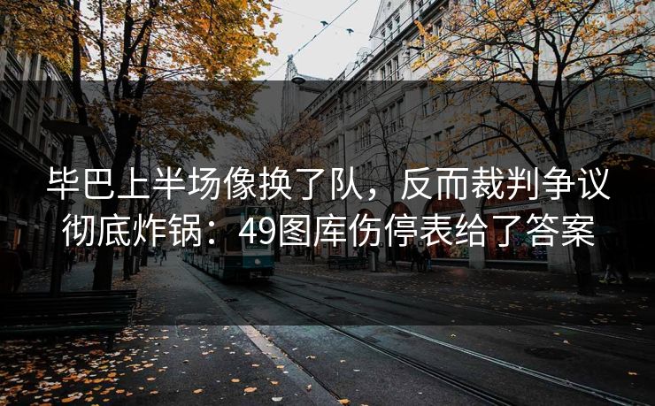 毕巴上半场像换了队，反而裁判争议彻底炸锅：49图库伤停表给了答案