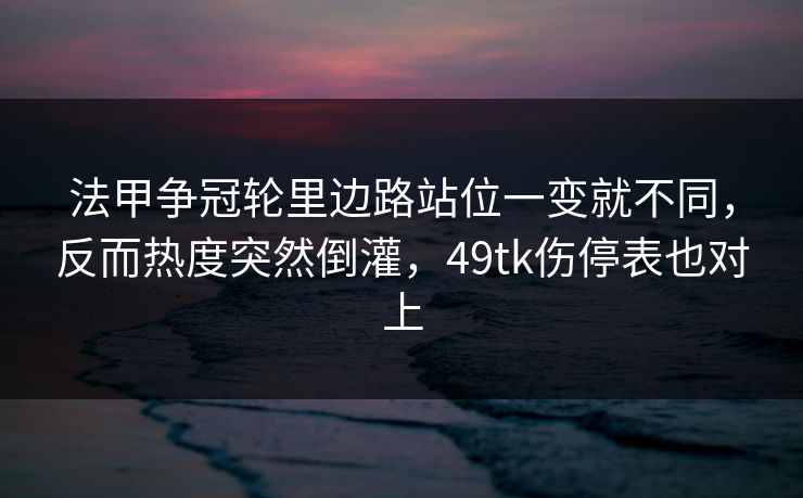 法甲争冠轮里边路站位一变就不同，反而热度突然倒灌，49tk伤停表也对上