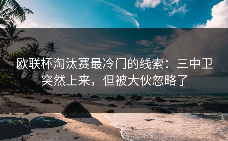 欧联杯淘汰赛最冷门的线索：三中卫突然上来，但被大伙忽略了