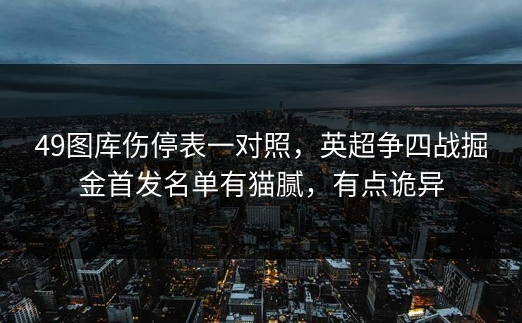 49图库伤停表一对照，英超争四战掘金首发名单有猫腻，有点诡异