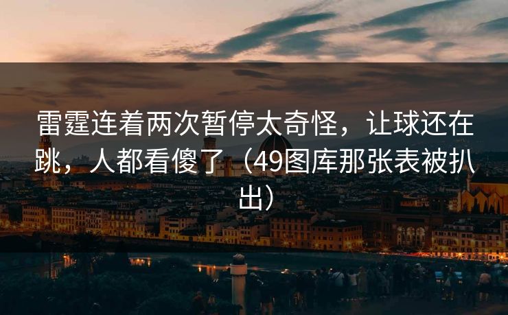 雷霆连着两次暂停太奇怪，让球还在跳，人都看傻了（49图库那张表被扒出）