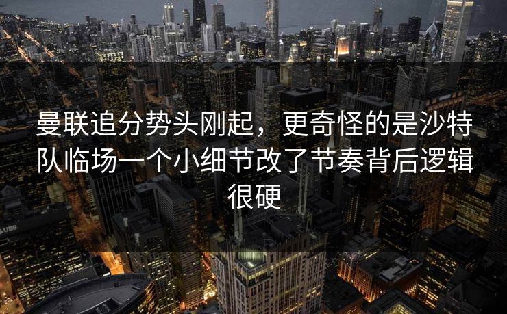 曼联追分势头刚起,更奇怪的是沙特队临场一个小细节改了节奏背后逻辑很硬 曼联追分势头刚起,更奇怪的是沙特队临场一个小细节改了节奏背后逻辑很硬