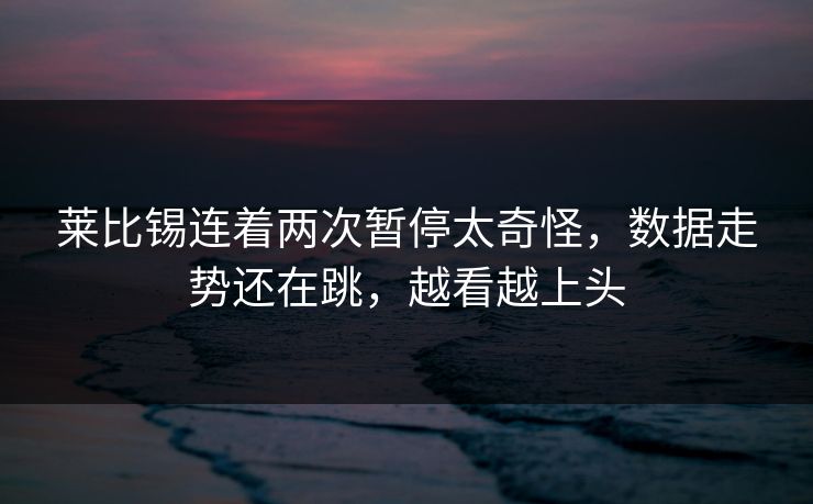 莱比锡连着两次暂停太奇怪,数据走势还在跳,越看越上头 莱比锡连着两次暂停太奇怪,数据走势还在跳,越看越上头