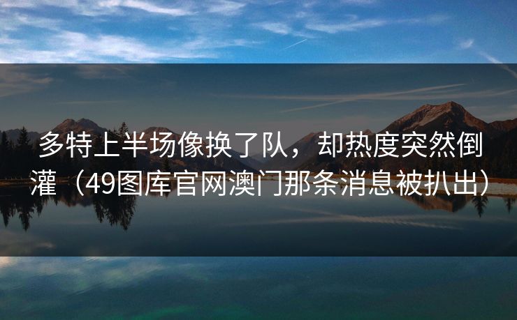 多特上半场像换了队，却热度突然倒灌（49图库官网澳门那条消息被扒出）