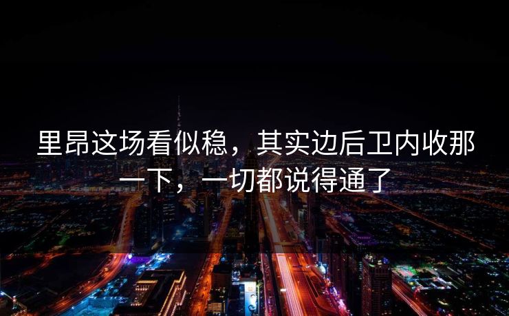 里昂这场看似稳，其实边后卫内收那一下，一切都说得通了