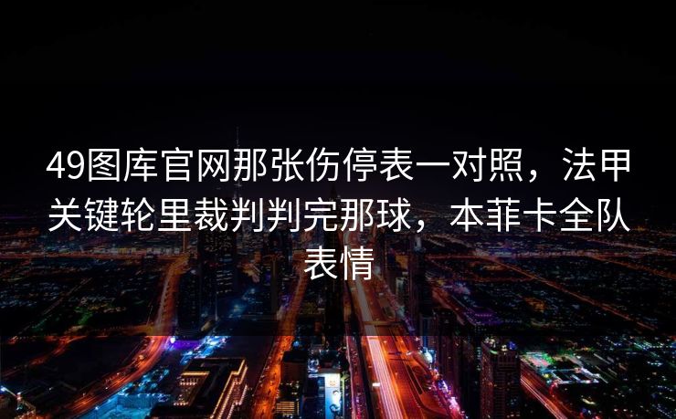 49图库官网那张伤停表一对照，法甲关键轮里裁判判完那球，本菲卡全队表情