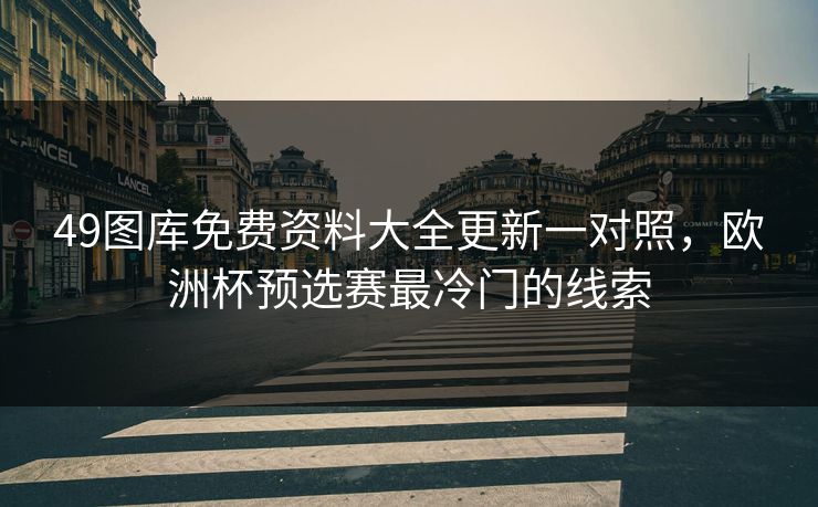 49图库免费资料大全更新一对照，欧洲杯预选赛最冷门的线索