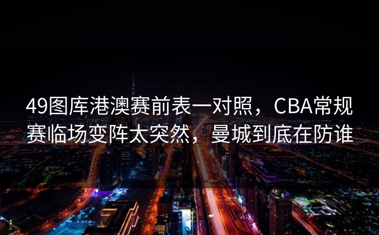 49图库港澳赛前表一对照，CBA常规赛临场变阵太突然，曼城到底在防谁