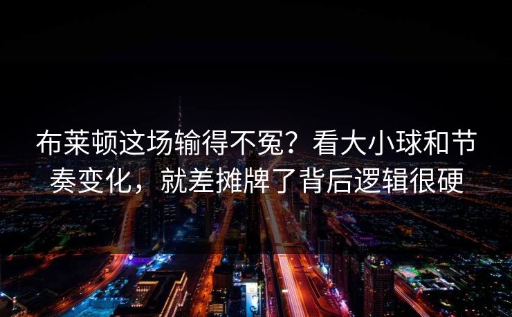 布莱顿这场输得不冤？看大小球和节奏变化，就差摊牌了背后逻辑很硬