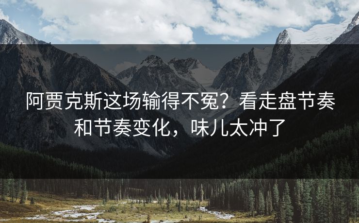 阿贾克斯这场输得不冤？看走盘节奏和节奏变化，味儿太冲了