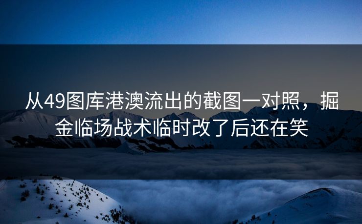 从49图库港澳流出的截图一对照，掘金临场战术临时改了后还在笑