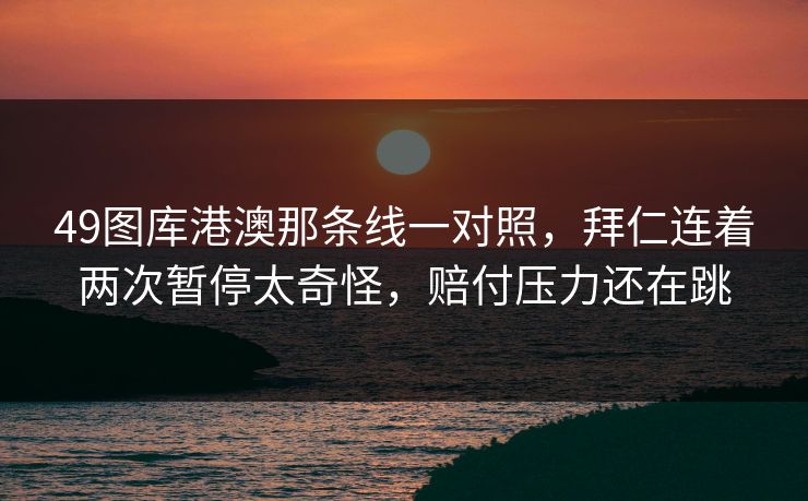 49图库港澳那条线一对照，拜仁连着两次暂停太奇怪，赔付压力还在跳
