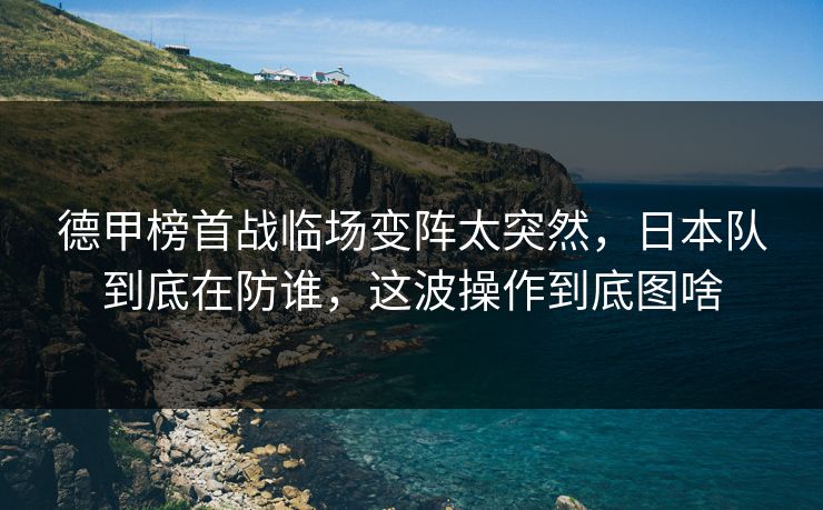 德甲榜首战临场变阵太突然，日本队到底在防谁，这波操作到底图啥