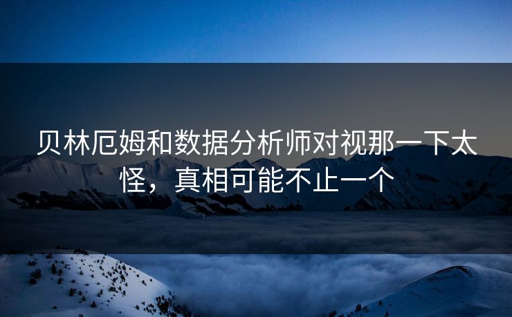 贝林厄姆和数据分析师对视那一下太怪，真相可能不止一个