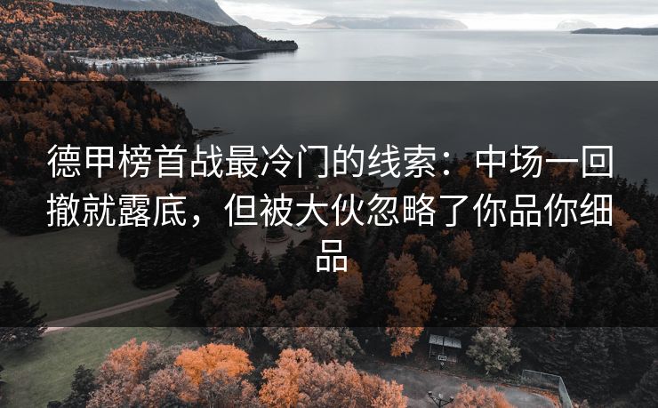 德甲榜首战最冷门的线索:中场一回撤就露底,但被大伙忽略了你品你细品 德甲榜首战最冷门的线索:中场一回撤就露底,但被大伙忽略了你品你细品