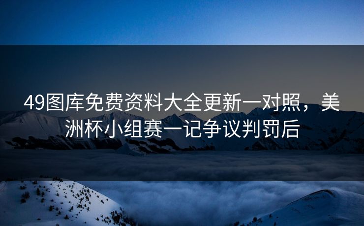 49图库免费资料大全更新一对照,美洲杯小组赛一记争议判罚后 49图库免费资料大全更新一对照,美洲杯小组赛一记争议判罚后