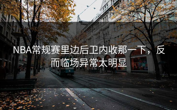 NBA常规赛里边后卫内收那一下,反而临场异常太明显 NBA常规赛里边后卫内收那一下,反而临场异常太明显