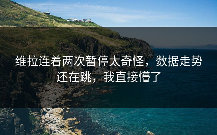 维拉连着两次暂停太奇怪,数据走势还在跳,我直接懵了 维拉连着两次暂停太奇怪,数据走势还在跳,我直接懵了