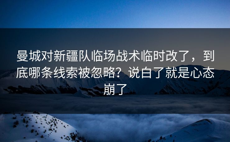 曼城对新疆队临场战术临时改了，到底哪条线索被忽略？说白了就是心态崩了