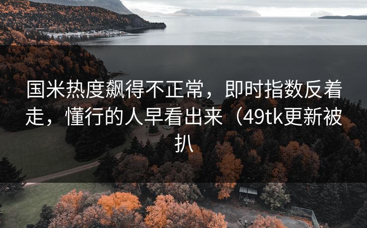 国米热度飙得不正常,即时指数反着走,懂行的人早看出来(49tk更新被扒 国米热度飙得不正常,即时指数反着走,懂行的人早看出来(49tk更新被扒
