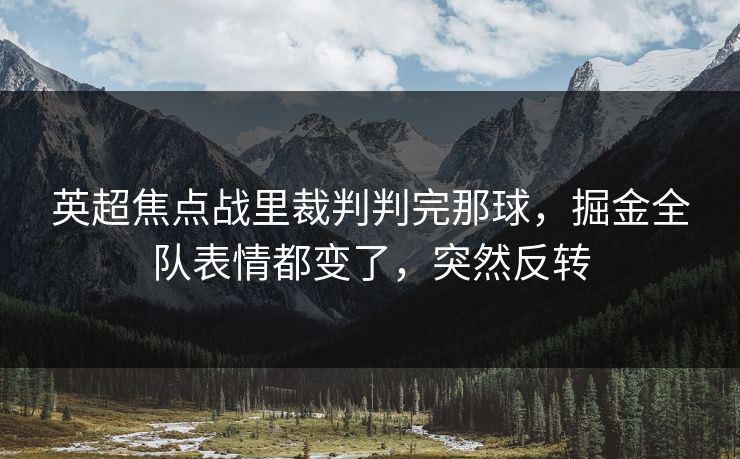 英超焦点战里裁判判完那球，掘金全队表情都变了，突然反转