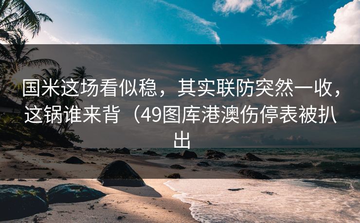 国米这场看似稳，其实联防突然一收，这锅谁来背（49图库港澳伤停表被扒出