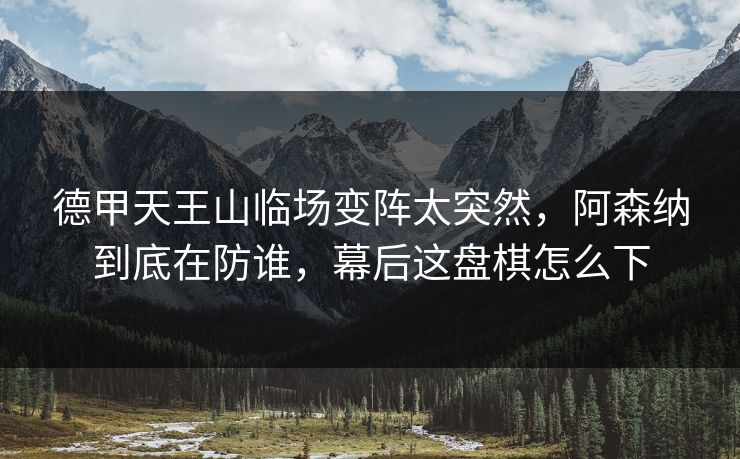 德甲天王山临场变阵太突然,阿森纳到底在防谁,幕后这盘棋怎么下 德甲天王山临场变阵太突然,阿森纳到底在防谁,幕后这盘棋怎么下