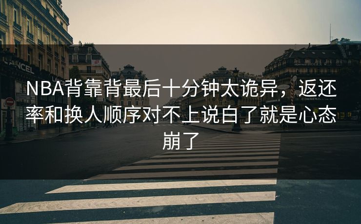 NBA背靠背最后十分钟太诡异，返还率和换人顺序对不上说白了就是心态崩了