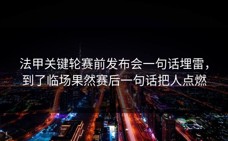 法甲关键轮赛前发布会一句话埋雷，到了临场果然赛后一句话把人点燃