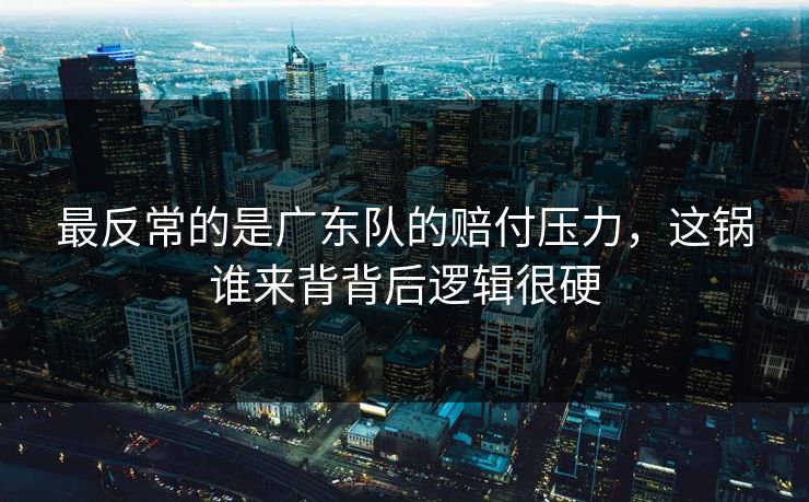 最反常的是广东队的赔付压力，这锅谁来背背后逻辑很硬