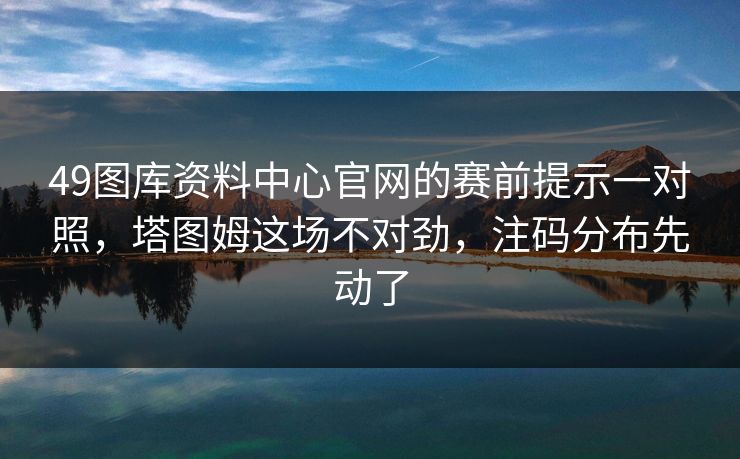 49图库资料中心官网的赛前提示一对照，塔图姆这场不对劲，注码分布先动了