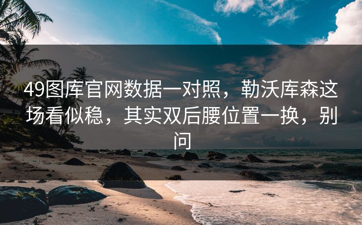 49图库官网数据一对照，勒沃库森这场看似稳，其实双后腰位置一换，别问