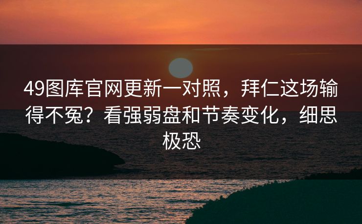 49图库官网更新一对照，拜仁这场输得不冤？看强弱盘和节奏变化，细思极恐