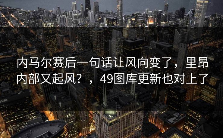 内马尔赛后一句话让风向变了，里昂内部又起风？，49图库更新也对上了