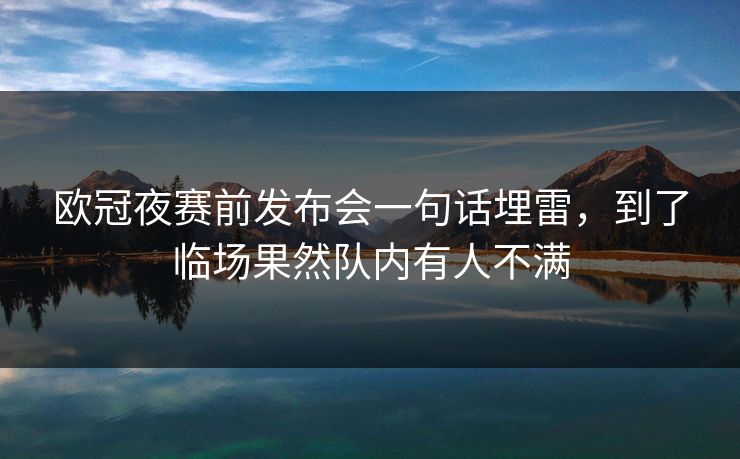 欧冠夜赛前发布会一句话埋雷，到了临场果然队内有人不满